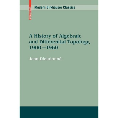 A History of Algebraic and Differential Topology, 1900 - 1960 - (Modern Birkhäuser Classics) by  Jean Dieudonné (Paperback)