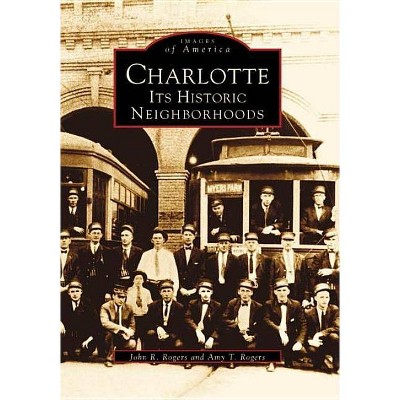 Charlotte: Its Historic Neighborhoods - by John R. Rogers (Paperback)