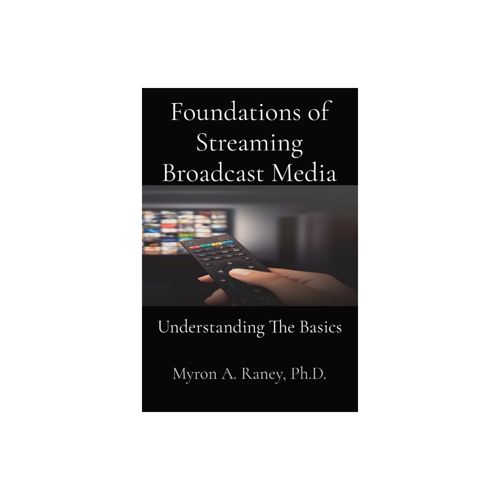 Foundations of Streaming Broadcast Media - by Myron A Raney (Paperback)