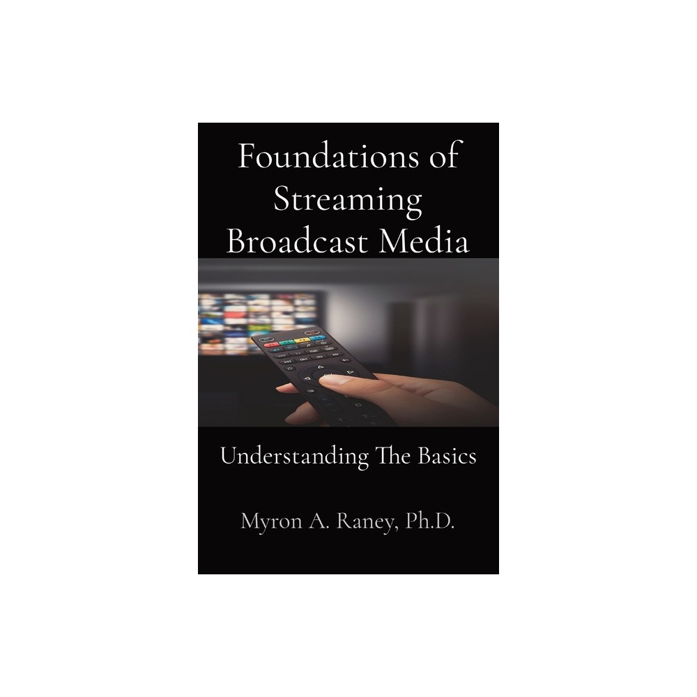 Foundations of Streaming Broadcast Media - by Myron A Raney (Paperback)