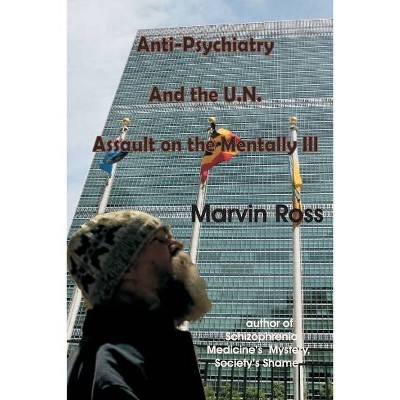 Anti-Psychiatry and the UN Assault on the Mentally Ill - by  Marvin Ross (Paperback)