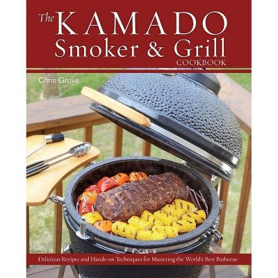 The Kamado Smoker & Grill Cookbook - by  Chris Grove (Hardcover)