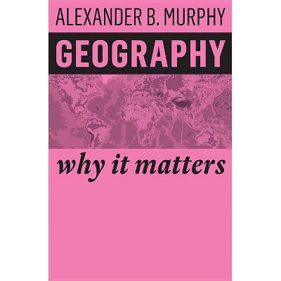  Geography - (Why It Matters) by  Alexander B Murphy (Paperback) 