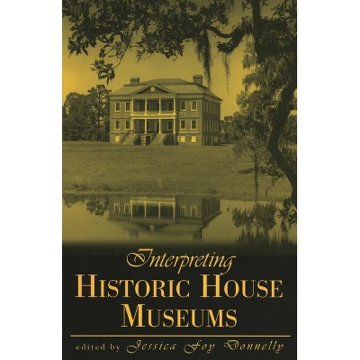 Interpreting Historic House Museums - (American Association for State and Local History) by  Jessica Foy Donnelly (Paperback)