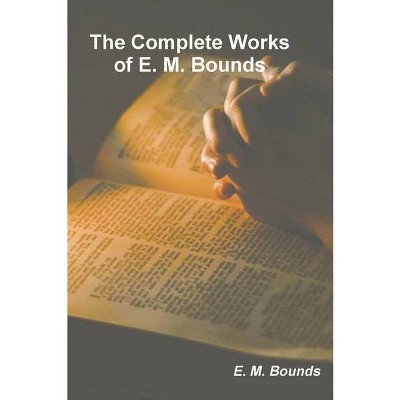 The Complete Works of E. M. Bounds - by  Edward M Bounds (Paperback)