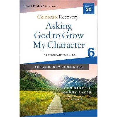 Asking God to Grow My Character: The Journey Continues, Participant's Guide 6 - (Celebrate Recovery) by  John Baker & Johnny Baker (Paperback)