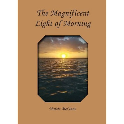 The Magnificent Light of Morning - by  Mattie McClane (Paperback)