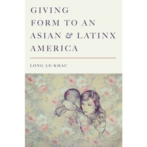 Giving Form to an Asian and Latinx America - (Stanford Studies in Comparative Race and Ethnicity) by  Long Le-Khac (Paperback) - 1 of 1