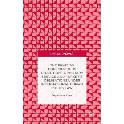 The Right to Conscientious Objection to Military Service and Turkey's Obligations Under International Human Rights Law - (Hardcover)