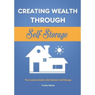 Creating Wealth Through Self Storage - by  Timothy Messier (Paperback)