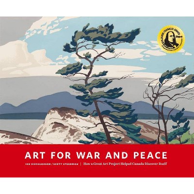 Art for War and Peace: How a Great Public Art Project Helped Canada Discover Itself - by  Ian Sigvaldason & Scott Steedman (Paperback)