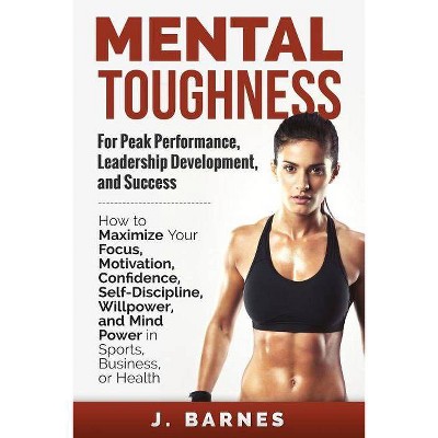 Mental Toughness for Peak Performance, Leadership Development, and Success - by  J Barnes (Paperback)