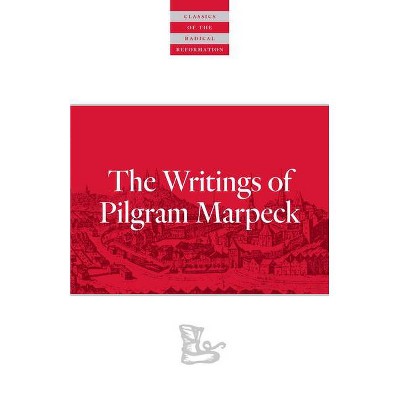 Writings of Pilgram Marpeck - (Classics of the Radical Reformation) Annotated by  Pilgram Markpeck (Paperback)