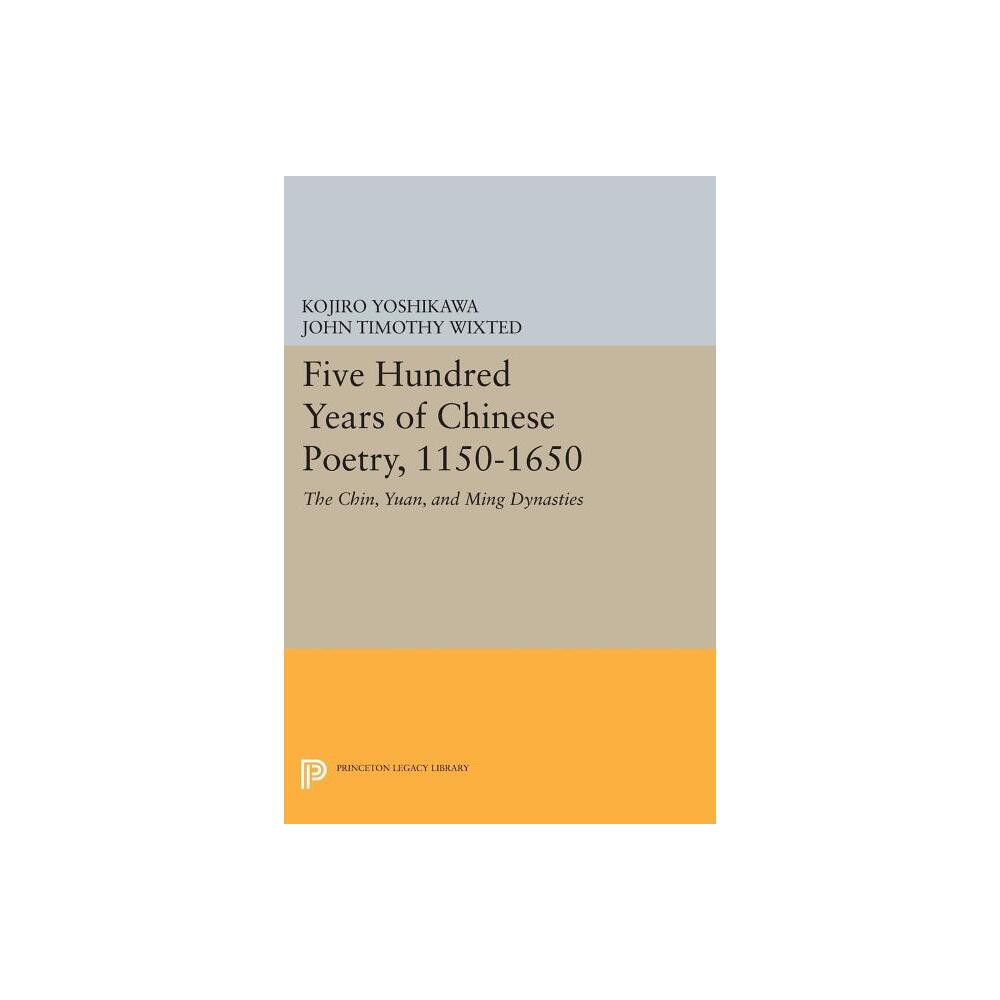 Five Hundred Years of Chinese Poetry, 1150-1650 - by Kojiro Yoshikawa & John Timothy Wixted (Paperback)