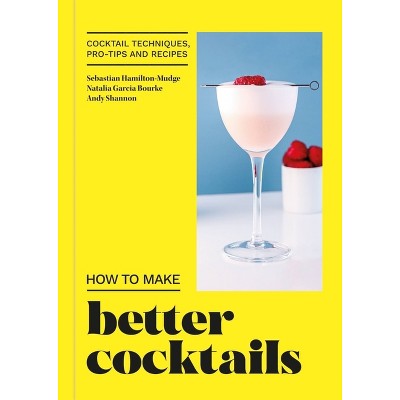 How to Make Better Cocktails - by  Andrew Shannon & Sebastian Hamilton-Mudge & Natalia Garcia Bourke (Hardcover)