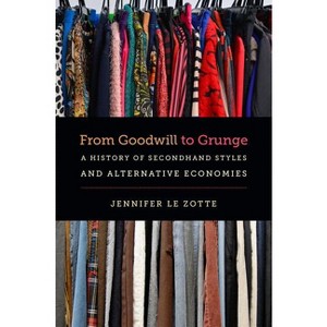 From Goodwill to Grunge - (Studies in United States Culture) by  Jennifer Le Zotte (Paperback) - 1 of 1