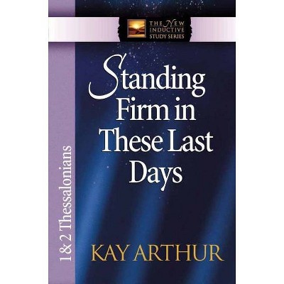 Standing Firm in These Last Days - (New Inductive Study) by  Kay Arthur (Paperback)