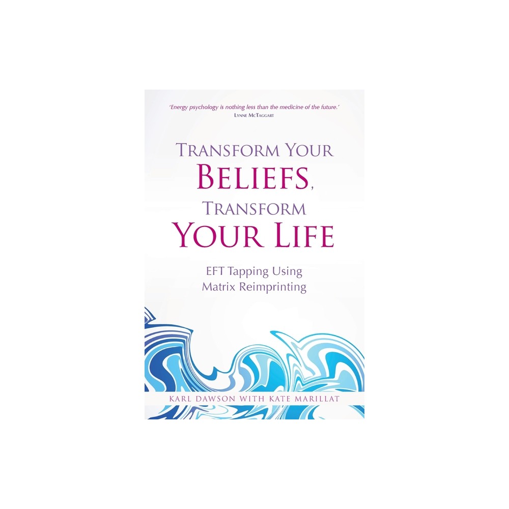 Transform Your Beliefs, Transform Your Life - by Karl Dawson & Kate Marillat (Paperback)