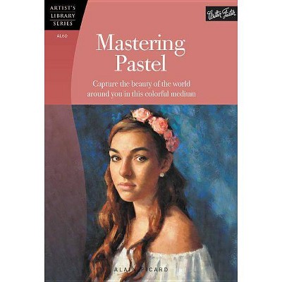 Mastering Pastel - (Artist's Library) by  Alain Picard (Paperback)