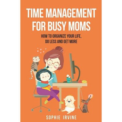 Time Management for Busy Moms - by  Sophie Irvine (Paperback)