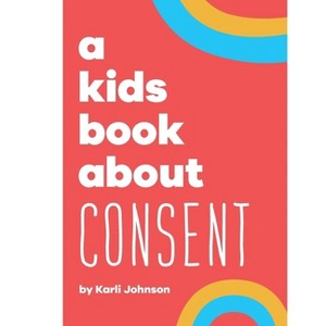 A Kids Book About Consent - by  Karli Johnson & Rick Delucco & Emma Wolf (Hardcover) - 1 of 1