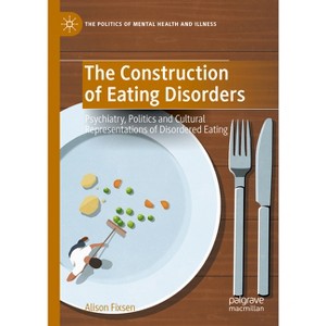 The Construction of Eating Disorders - (Politics of Mental Health and Illness) by  Alison Fixsen (Hardcover) - 1 of 1