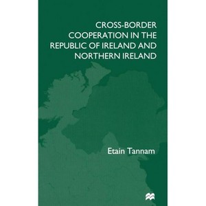 Cross-Border Cooperation in the Republic of Ireland and Northern Ireland - by  E Tannam (Hardcover) - 1 of 1