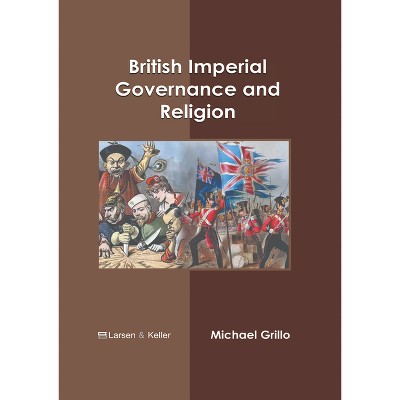 British Imperial Governance and Religion - by  Michael Grillo (Hardcover)