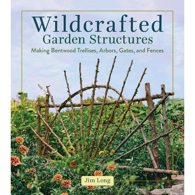 Wildcrafted Garden Structures - by  Jim Long (Paperback)