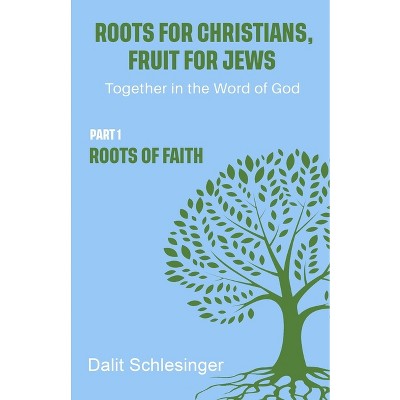 Roots for Christians, Fruit for Jews Part 1 Roots of Faith - by  Dalit Schlesinger (Paperback)
