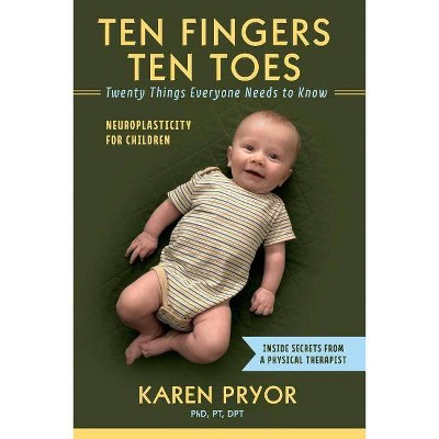 Ten Fingers Ten Toes Twenty Things Everyone Needs to Know, Volume 1 - by  Karen Pryor Pt Dpt (Paperback)