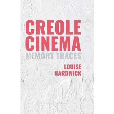 Creole Cinema: Memory Traces - (Contemporary French and Francophone Cultures) by  Louise Hardwick (Hardcover)