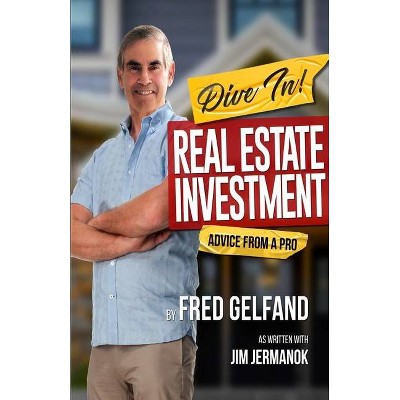 DIVE IN! Real Estate Investment Advice From A Pro - by  Fred Gelfand & Jim Jermanok (Paperback)