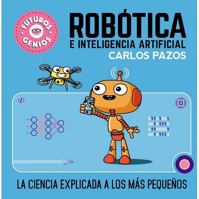 Robótica E Inteligencia Artificial: La Ciencia Explicada a Los Más Pequeños / Ro Botics for Smart Kids - (Futuros Genios) by  Carlos Pazos