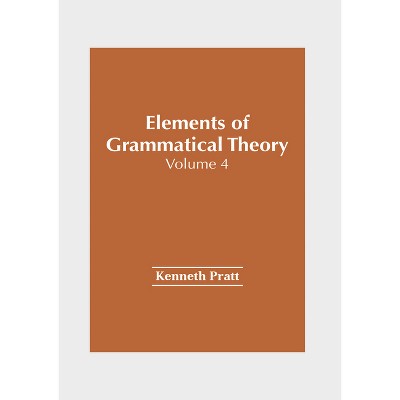 Elements of Grammatical Theory: Volume 4 - by  Kenneth Pratt (Hardcover)