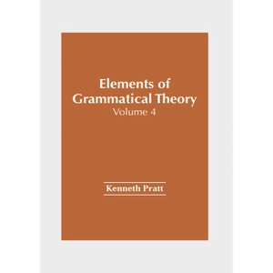Elements of Grammatical Theory: Volume 4 - by  Kenneth Pratt (Hardcover) - 1 of 1