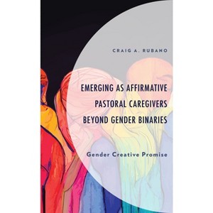 Emerging as Affirmative Pastoral Caregivers Beyond Gender Binaries - (Emerging Perspectives in Pastoral Theology and Care) by  Craig A Rubano - 1 of 1
