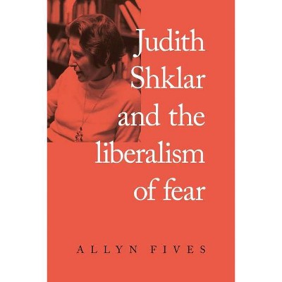 Judith Shklar and the Liberalism of Fear - by  Allyn Fives (Hardcover)