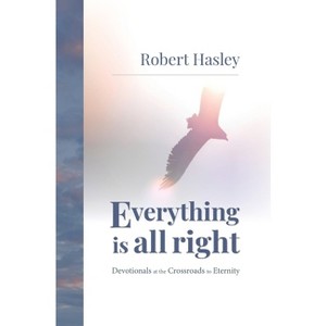 Everything Is All Right - by  Robert Hasley (Hardcover) - 1 of 1