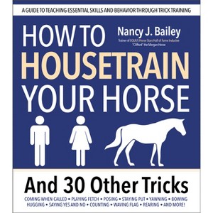 How to Housetrain Your Horse and 30 Other Tricks - by  Nancy J Bailey (Paperback) - 1 of 1