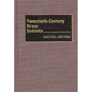 Twentieth-Century Brass Soloists - (Bio-Critical Sourcebooks on Musical Performance,) by  Michael Meckna (Hardcover) - 1 of 1