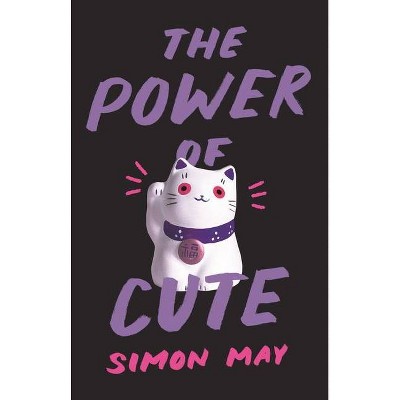 The Power of Cute - by  Simon May (Hardcover)