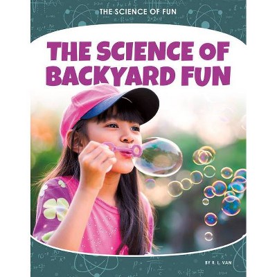 The Science of Backyard Fun - (The Science of Fun) by  R L Van (Paperback)