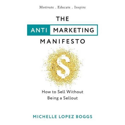 The Anti-Marketing Manifesto - by  Michelle Lopez Boggs (Paperback)