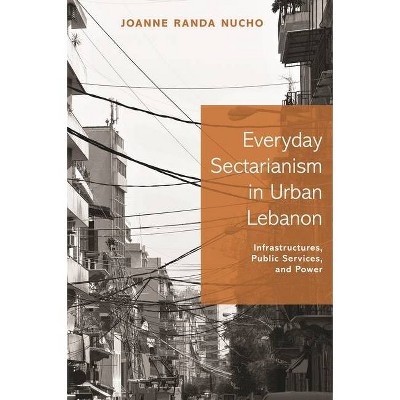 Everyday Sectarianism in Urban Lebanon - (Princeton Studies in Culture and Technology) by  Joanne Randa Nucho (Hardcover)