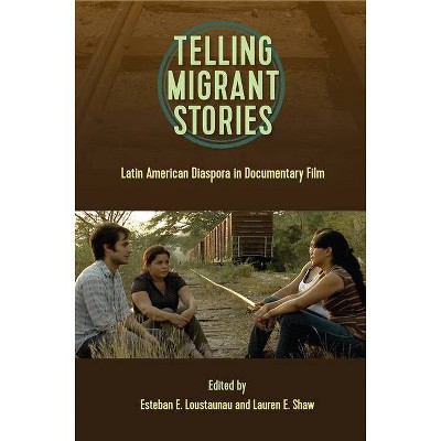 Telling Migrant Stories - (Reframing Media, Technology, and Culture) by  Esteban E Loustaunau & Lauren E Shaw (Paperback)