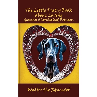 The Little Poetry Book about Loving German Shorthaired Pointers - by  Walter the Educator (Paperback)