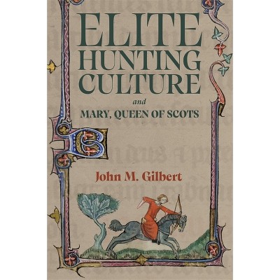 Elite Hunting Culture and Mary, Queen of Scots - by  John M Gilbert (Hardcover)