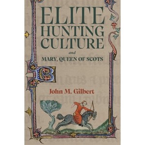Elite Hunting Culture and Mary, Queen of Scots - by  John M Gilbert (Hardcover) - 1 of 1