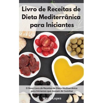 Livro de Receitas de Dieta Mediterrânica para Iniciantes - by  Maria Lopes (Hardcover)